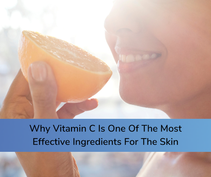 Why Vitamin C Is One Of The Most Effective Ingredients For The Skin