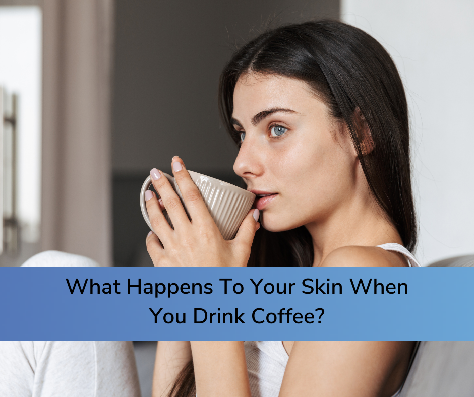 What Happens To Your Skin When You Drink Coffee?